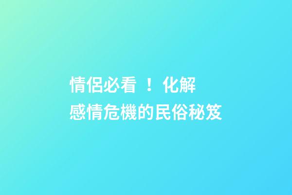情侶必看！化解感情危機的民俗秘笈
